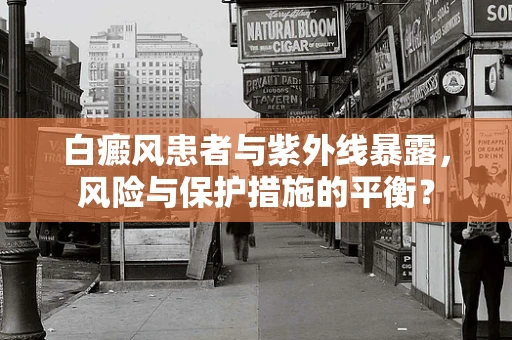 白癜风患者与紫外线暴露，风险与保护措施的平衡？