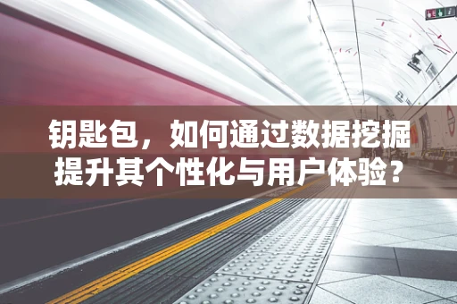 钥匙包，如何通过数据挖掘提升其个性化与用户体验？