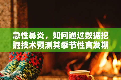 急性鼻炎，如何通过数据挖掘技术预测其季节性高发期？