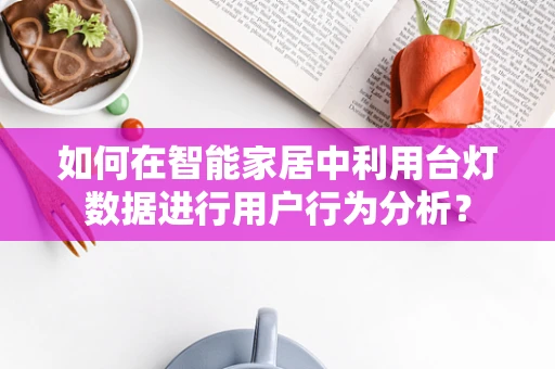 如何在智能家居中利用台灯数据进行用户行为分析？