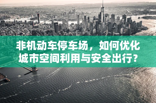 非机动车停车场，如何优化城市空间利用与安全出行？