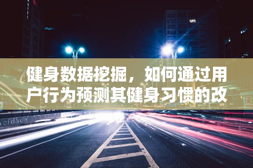 健身数据挖掘，如何通过用户行为预测其健身习惯的改变？