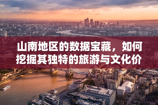 山南地区的数据宝藏，如何挖掘其独特的旅游与文化价值？