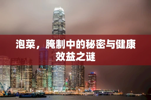 泡菜，腌制中的秘密与健康效益之谜