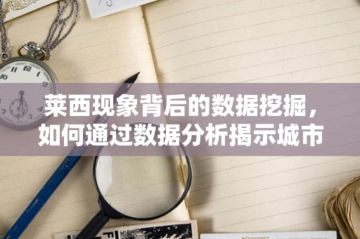 莱西现象背后的数据挖掘，如何通过数据分析揭示城市发展新机遇？