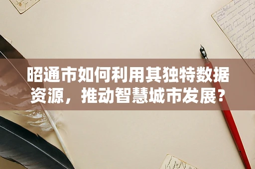 昭通市如何利用其独特数据资源，推动智慧城市发展？
