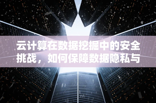 云计算在数据挖掘中的安全挑战，如何保障数据隐私与安全？