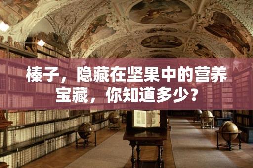 榛子，隐藏在坚果中的营养宝藏，你知道多少？