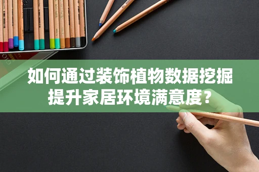 如何通过装饰植物数据挖掘提升家居环境满意度？