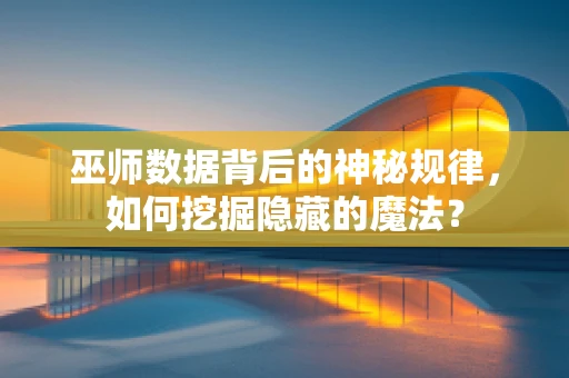 巫师数据背后的神秘规律，如何挖掘隐藏的魔法？