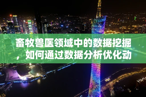 畜牧兽医领域中的数据挖掘，如何通过数据分析优化动物健康管理？