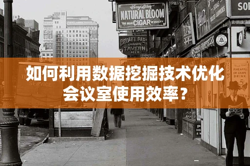 如何利用数据挖掘技术优化会议室使用效率？