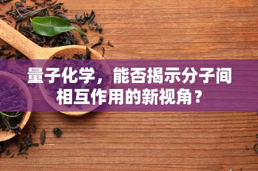 量子化学，能否揭示分子间相互作用的新视角？