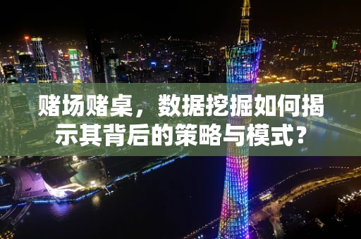 赌场赌桌，数据挖掘如何揭示其背后的策略与模式？