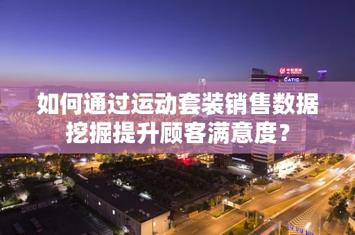 如何通过运动套装销售数据挖掘提升顾客满意度？