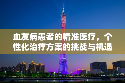 血友病患者的精准医疗，个性化治疗方案的挑战与机遇