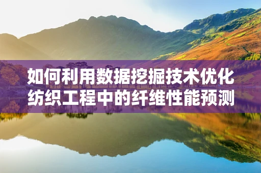 如何利用数据挖掘技术优化纺织工程中的纤维性能预测？