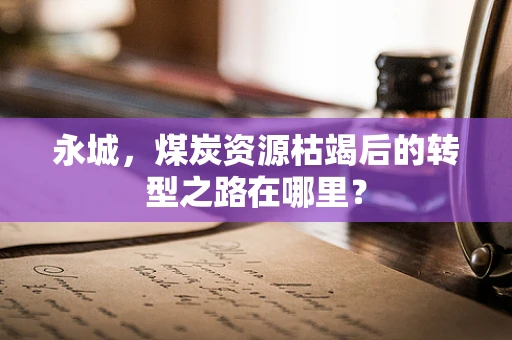 永城，煤炭资源枯竭后的转型之路在哪里？