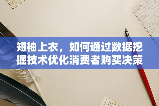 短袖上衣，如何通过数据挖掘技术优化消费者购买决策？