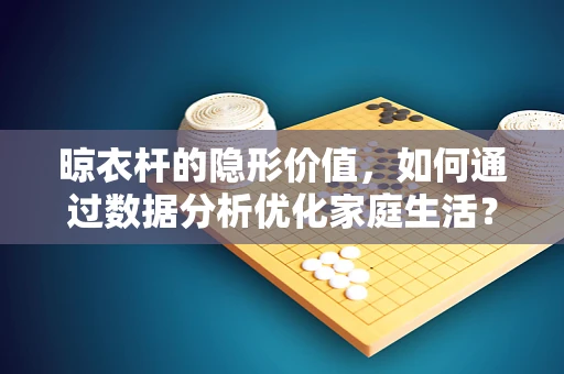 晾衣杆的隐形价值，如何通过数据分析优化家庭生活？