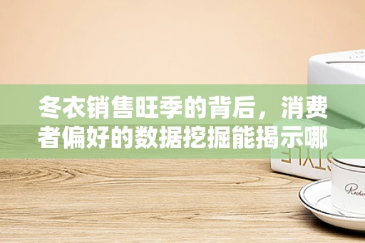 冬衣销售旺季的背后，消费者偏好的数据挖掘能揭示哪些秘密？