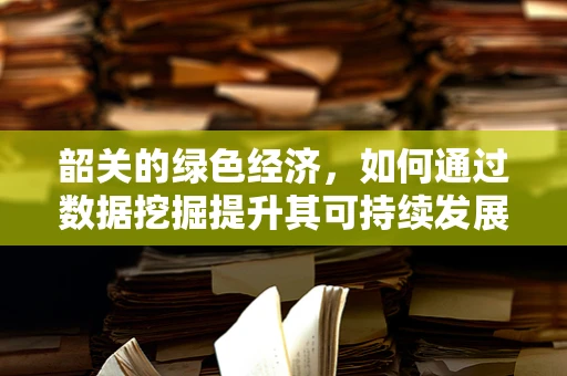 韶关的绿色经济，如何通过数据挖掘提升其可持续发展潜力？