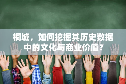 桐城，如何挖掘其历史数据中的文化与商业价值？
