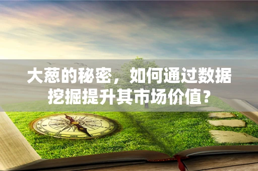 大葱的秘密，如何通过数据挖掘提升其市场价值？