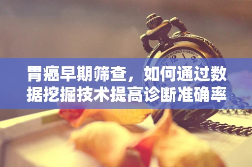 胃癌早期筛查，如何通过数据挖掘技术提高诊断准确率？
