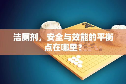 洁厕剂，安全与效能的平衡点在哪里？