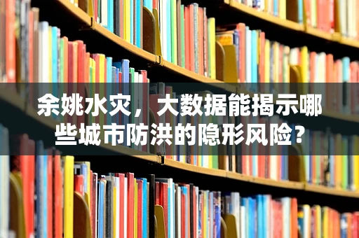 余姚水灾，大数据能揭示哪些城市防洪的隐形风险？