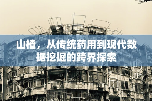 山楂，从传统药用到现代数据挖掘的跨界探索
