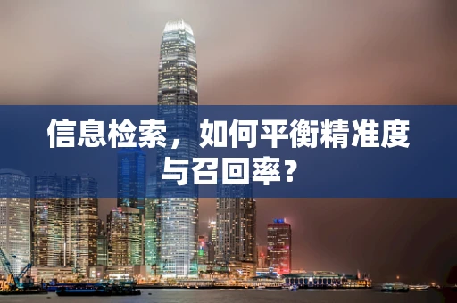 信息检索，如何平衡精准度与召回率？