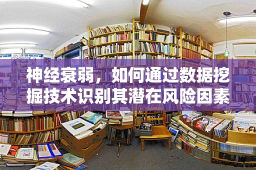 神经衰弱，如何通过数据挖掘技术识别其潜在风险因素？