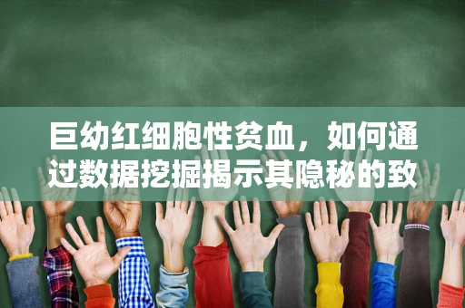 巨幼红细胞性贫血，如何通过数据挖掘揭示其隐秘的致病因素？