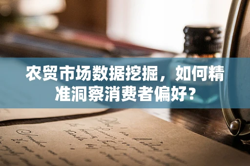 农贸市场数据挖掘，如何精准洞察消费者偏好？