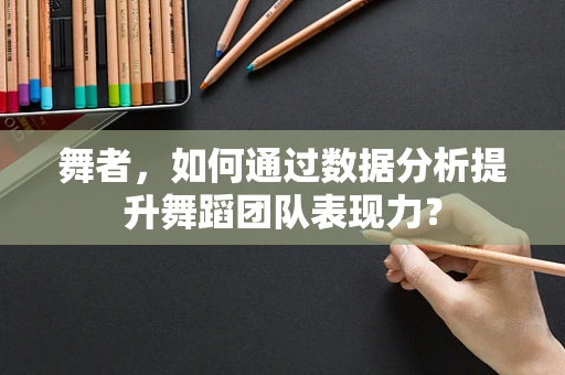 舞者，如何通过数据分析提升舞蹈团队表现力？
