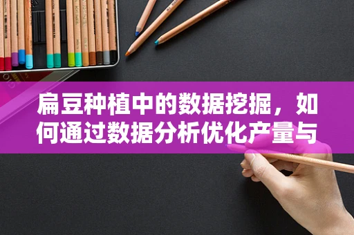 扁豆种植中的数据挖掘，如何通过数据分析优化产量与品质？