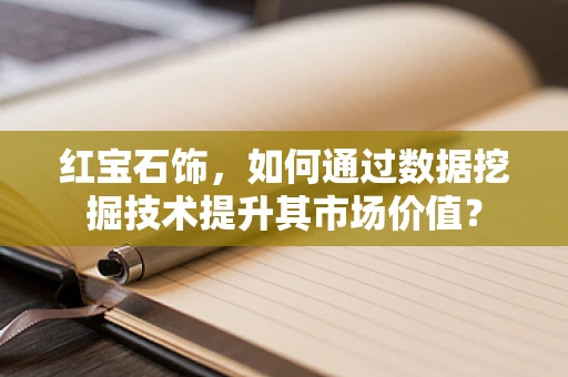 红宝石饰，如何通过数据挖掘技术提升其市场价值？