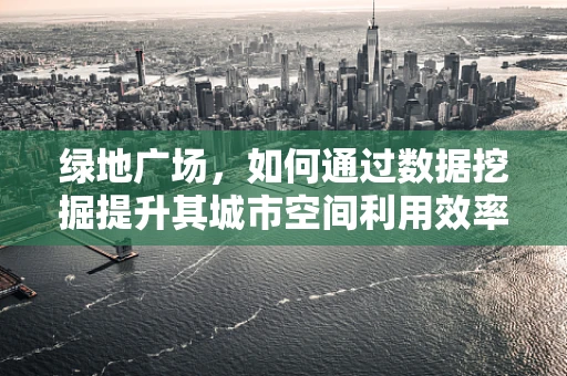 绿地广场，如何通过数据挖掘提升其城市空间利用效率？