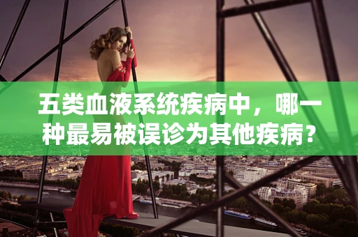 五类血液系统疾病中，哪一种最易被误诊为其他疾病？