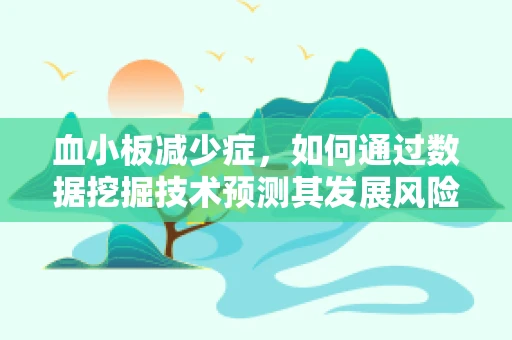 血小板减少症，如何通过数据挖掘技术预测其发展风险？