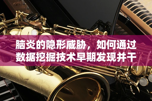 脑炎的隐形威胁，如何通过数据挖掘技术早期发现并干预？