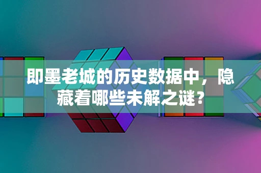 即墨老城的历史数据中，隐藏着哪些未解之谜？