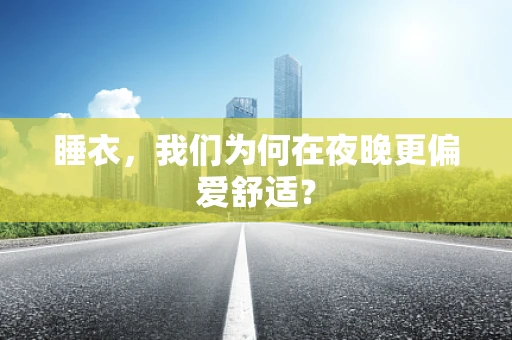 睡衣，我们为何在夜晚更偏爱舒适？