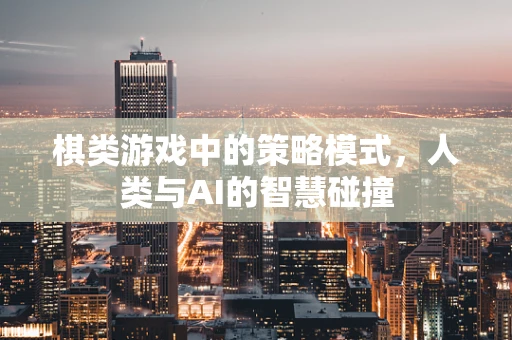 棋类游戏中的策略模式，人类与AI的智慧碰撞