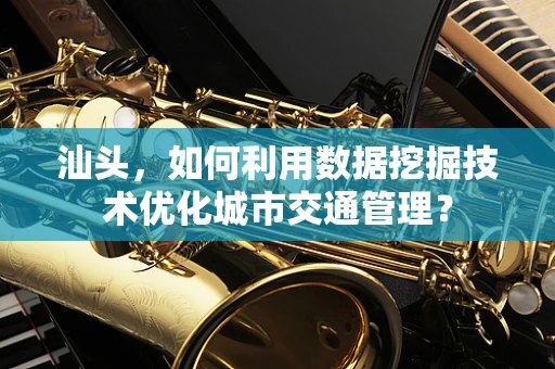 汕头，如何利用数据挖掘技术优化城市交通管理？