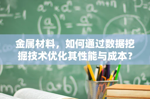 金属材料，如何通过数据挖掘技术优化其性能与成本？