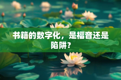 书籍的数字化，是福音还是陷阱？