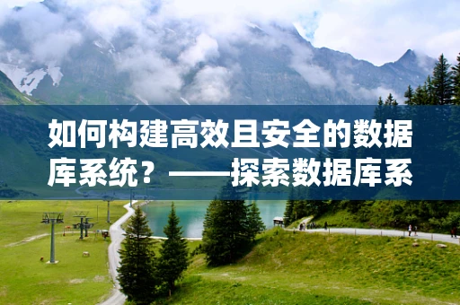 如何构建高效且安全的数据库系统？——探索数据库系统设计的关键挑战